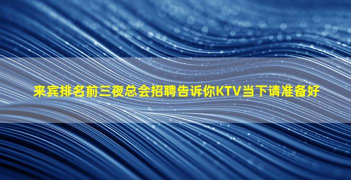 来宾排名前三夜总会招聘告诉你KTV当下请准备好